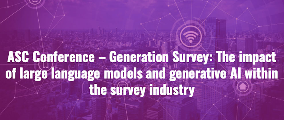 Asc Conference Generation Survey The Impact Of Large Language Models And Generative Ai Within The Survey Industry